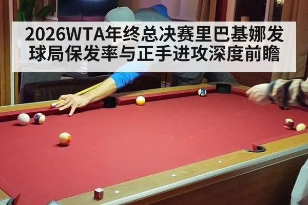 2026WTA年终总决赛里巴基娜发球局保发率与正手进攻深度前瞻