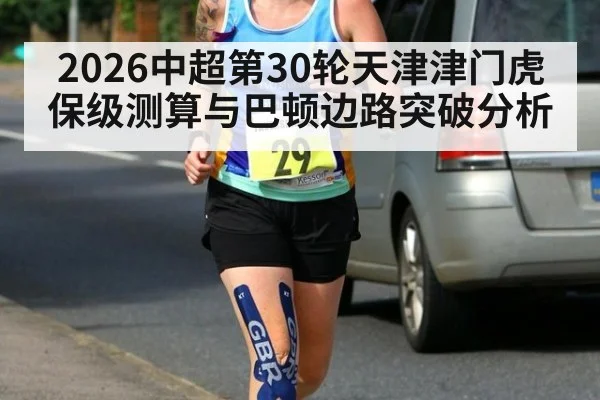 2026中超第30轮天津津门虎保级测算与巴顿边路突破分析